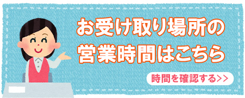 お受け取り場所の営業時間はこちら